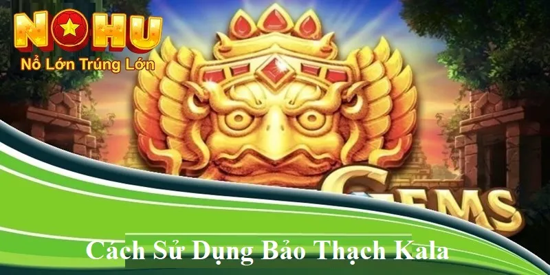 Bảo Thạch Kala Nohu90 | Khám Phá Nguồn Gốc - Đặc Điểm 4 Cách sử dụng bảo thạch kala