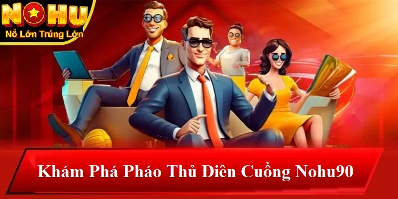 Khám phá pháo thủ điên cuồng nohu90