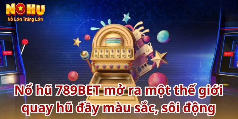 Nhà Cái Nổ Hũ 789Bet - Sân Chơi Đổi Thưởng Hàng Đầu Châu Á 4 Mang lại trải nghiệm tuyệt vời cho người chơi