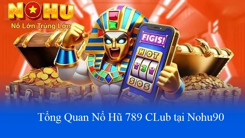 Cách Chơi Nổ Hũ 789Club tại Nohu90 | Cơn Lốc Giải Thưởng 2 Tổng quan nổ hũ 789club tại nohu90
